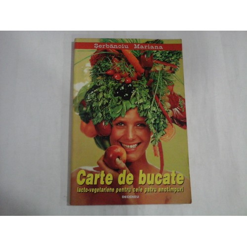 CARTE DE BUCATE - LACTO-VEGETARIENE PENTRU CELE PATRU ANOTIMPURI - SERBANOIU MARIANA CARTE DE BUCATE - LACTO-VEGETARIENE PENTRU CELE PATRU ANOTIMPURI - SERBANOIU MARIANA